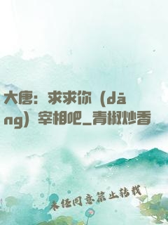 大唐：求求你當(dāng)個宰相吧