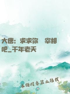 大唐：求求你當個宰相吧