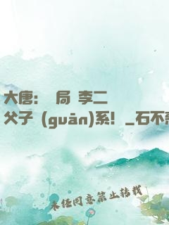 大唐：開局與李二斷絕父子關(guān)系！