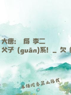 大唐：開局與李二斷絕父子關(guān)系！