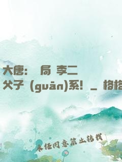 大唐：開局與李二斷絕父子關(guān)系！