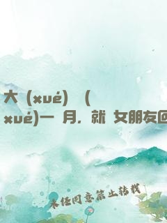 大學(xué)開學(xué)一個月，就帶女朋友回家
