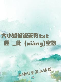 大小姐被迫管教txt筆趣閣