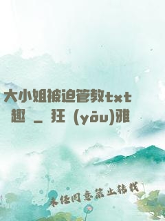 大小姐被迫管教txt筆趣閣
