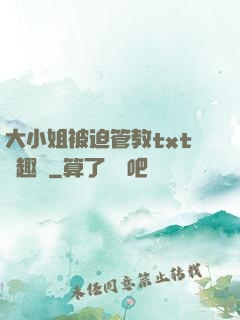 大小姐被迫管教txt筆趣閣