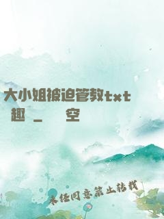 大小姐被迫管教txt筆趣閣