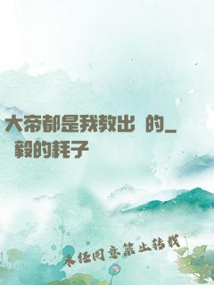 大帝都是我教出來的