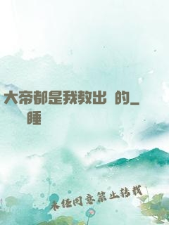 大帝都是我教出來的