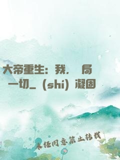 大帝重生：我，開局橫掃一切