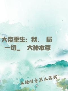 大帝重生：我，開局橫掃一切