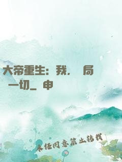 大帝重生：我，開局橫掃一切