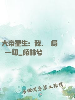 大帝重生：我，開局橫掃一切