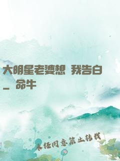大明星老婆想讓我告白