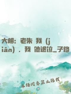 大明：老朱讓我監(jiān)國，我讓他退位
