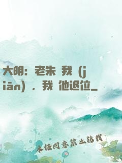 大明：老朱讓我監(jiān)國，我讓他退位