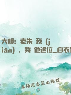 大明：老朱讓我監(jiān)國，我讓他退位