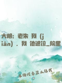大明：老朱讓我監(jiān)國，我讓他退位