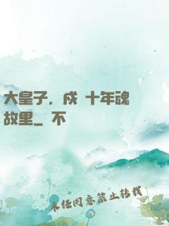 大皇子，戍邊十年魂歸故里