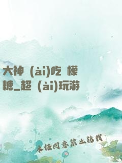 大神愛(ài)吃檸檬糖
