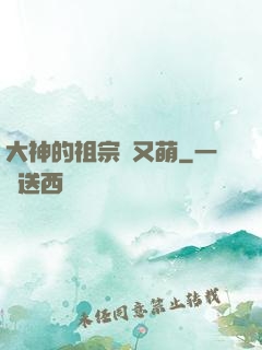 大神的祖宗軟又萌