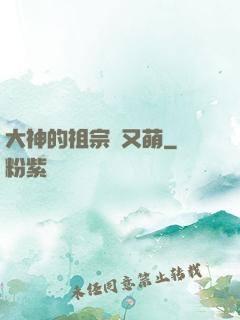 大神的祖宗軟又萌