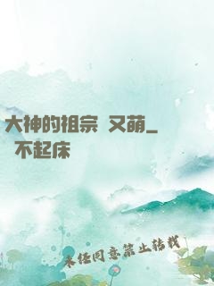 大神的祖宗軟又萌