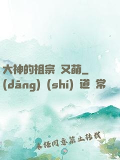 大神的祖宗軟又萌