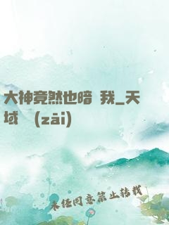 大神竟然也暗戀我