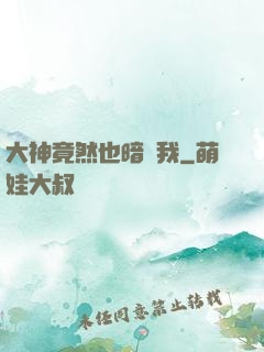大神竟然也暗戀我