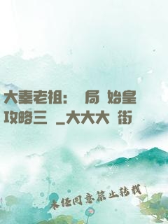大秦老祖：開局讓始皇攻略三國