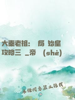 大秦老祖：開局讓始皇攻略三國