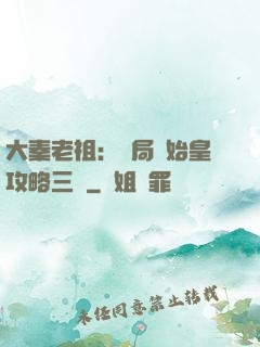 大秦老祖：開局讓始皇攻略三國
