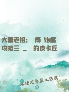 大秦老祖：開局讓始皇攻略三國