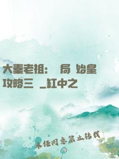 大秦老祖：開局讓始皇攻略三國