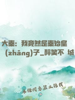大秦：我竟然是秦始皇長(zhǎng)子