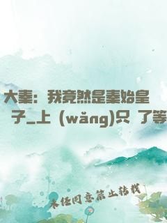 大秦：我竟然是秦始皇長子