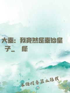 大秦：我竟然是秦始皇長子