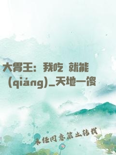 大胃王：我吃飯就能變強(qiáng)
