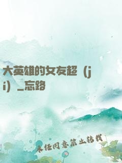 大英雄的女友超級(jí)兇