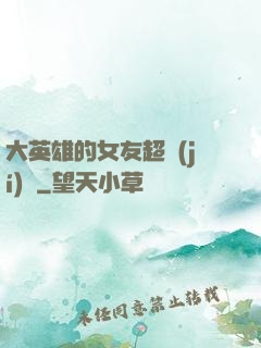 大英雄的女友超級(jí)兇