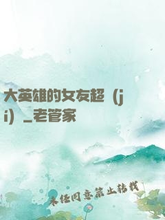 大英雄的女友超級(jí)兇