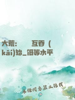 大荒：從異獸互吞開(kāi)始