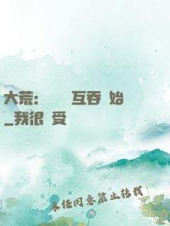 大荒：從異獸互吞開始