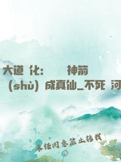 大道簡化：從圓滿神箭術(shù)茍成真仙