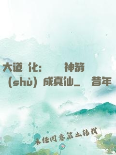 大道簡化：從圓滿神箭術(shù)茍成真仙