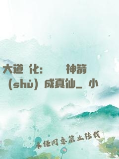 大道簡化：從圓滿神箭術(shù)茍成真仙