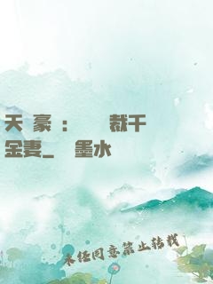 天價豪門：億萬總裁千金妻