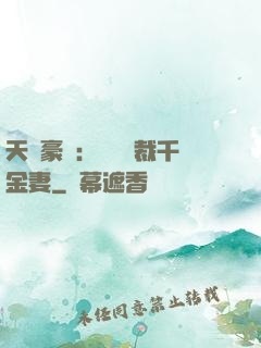 天價豪門：億萬總裁千金妻