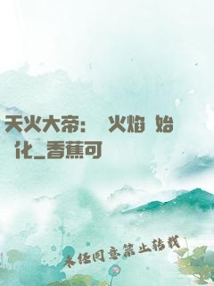 天火大帝：從火焰開始進化