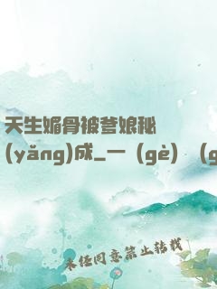 天生媚骨被爹娘秘藥養(yǎng)成